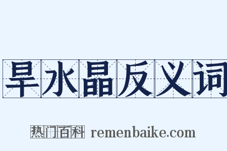 旱水晶反义词是什么意思的图片